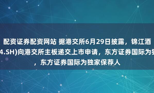 配资证券配资网站 据港交所6月29日披露，锦江酒店(600754.SH)向港交所主板递交上市申请，东方证券国际为独家保荐人