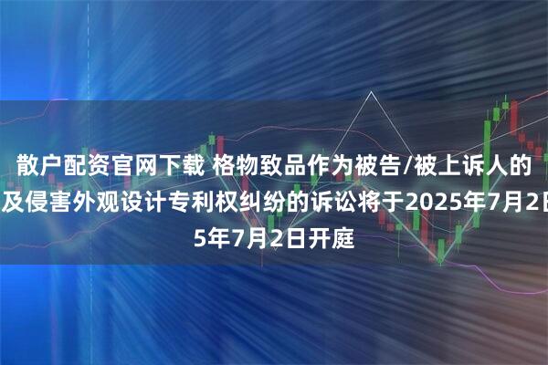 散户配资官网下载 格物致品作为被告/被上诉人的2起涉及侵害外观设计专利权纠纷的诉讼将于2025年7月2日开庭