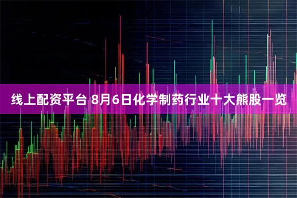 线上配资平台 8月6日化学制药行业十大熊股一览