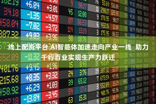 线上配资平台 AI智能体加速走向产业一线  助力千行百业实现生产力跃迁