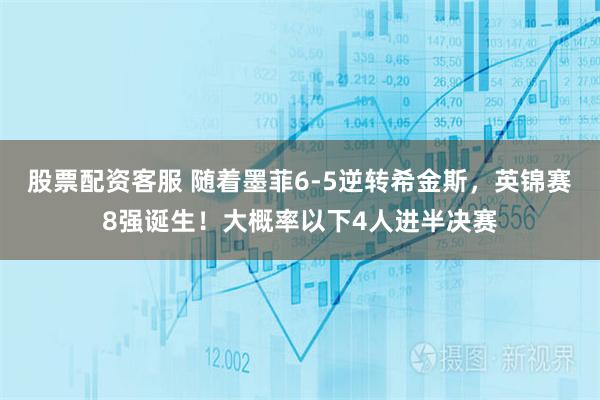 股票配资客服 随着墨菲6-5逆转希金斯，英锦赛8强诞生！大概率以下4人进半决赛